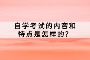 自學(xué)考試的內(nèi)容和特點(diǎn)是怎樣的？
