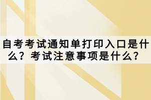 自考考試通知單打印入口是什么？考試注意事項是什么？