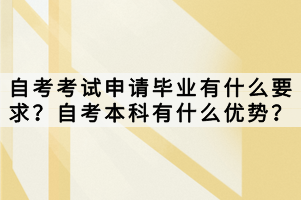 自考考試申請畢業(yè)有什么要求？自考本科有什么優(yōu)勢？