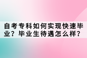 自考?？迫绾螌?shí)現(xiàn)快速畢業(yè)？畢業(yè)生待遇怎么樣？