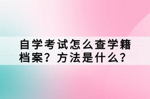 自學(xué)考試怎么查學(xué)籍檔案？方法是什么？