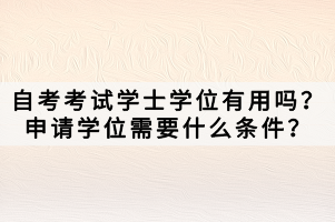 自考考試學士學位有用嗎？申請學位需要什么條件？
