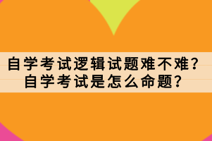 自學考試邏輯試題難不難？自學考試是怎么命題？