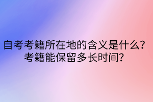 自考考籍所在地的含義是什么？考籍能保留多長時(shí)間？