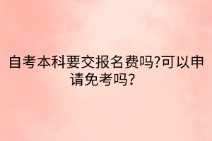 自考本科要交報名費(fèi)嗎?可以申請免考嗎？