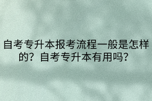 自考專升本報(bào)考流程一般是怎樣的？自考專升本有用嗎？