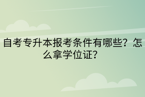 自考專升本報(bào)考條件有哪些？怎么拿學(xué)位證？