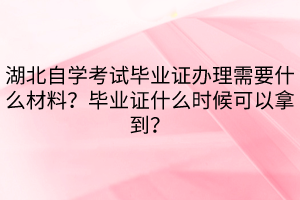 湖北自學(xué)考試畢業(yè)證辦理需要什么材料？畢業(yè)證什么時候可以拿到？