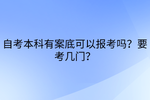自考本科有案底可以報(bào)考嗎？要考幾門？