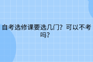 自考選修課要選幾門？可以不考嗎？