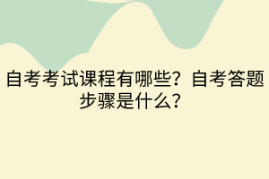 自考考試課程有哪些？自考答題步驟是什么？