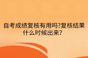 自考成績(jī)復(fù)核有用嗎?復(fù)核結(jié)果什么時(shí)候出來(lái)？