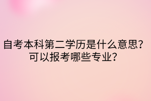 自考本科第二學(xué)歷是什么意思？可以報(bào)考哪些專(zhuān)業(yè)？