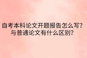 自考本科論文開(kāi)題報(bào)告怎么寫(xiě)？與普通論文有什么區(qū)別？