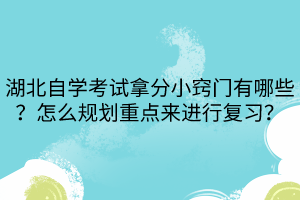 湖北自學(xué)考試拿分小竅門有哪些？怎么規(guī)劃重點(diǎn)來進(jìn)行復(fù)習(xí)？