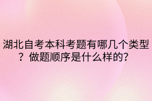 湖北自考本科考題有哪幾個(gè)類型？做題順序是什么樣的？