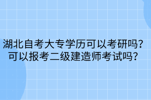 湖北自考大專學(xué)歷可以考研嗎？可以報(bào)考二級建造師考試嗎？
