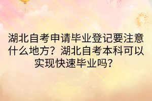 湖北自考申請畢業(yè)登記要注意什么地方？湖北自考本科可以實現(xiàn)快速畢業(yè)嗎？