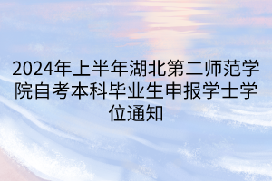 2024年上半年湖北第二師范學院自考本科畢業(yè)生申報學士學位通知