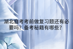 湖北自考考前做復(fù)習(xí)題還有必要嗎？備考秘籍有哪些？