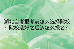 湖北自考報(bào)考前怎么選擇院校？院校選好之后該怎么報(bào)名？