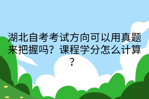 湖北自考考試方向可以用真題來(lái)把握嗎？課程學(xué)分怎么計(jì)算？