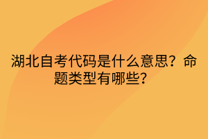 湖北自考代碼是什么意思？命題類型有哪些？