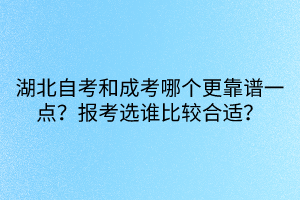 湖北自考和成考哪個更靠譜一點(diǎn)？報考選誰比較合適？