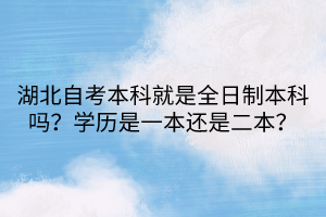 湖北自考本科就是全日制本科嗎？學(xué)歷是一本還是二本？