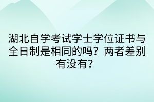 湖北自學考試學士學位證書與全日制是相同的嗎？兩者差別有沒有？