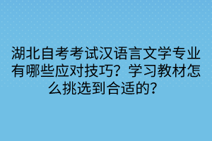 湖北自考考試漢語言文學(xué)專業(yè)有哪些應(yīng)對技巧？學(xué)習(xí)教材怎么挑選到合適的？