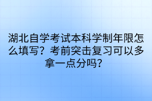 湖北自學(xué)考試本科學(xué)制年限怎么填寫？考前突擊復(fù)習(xí)可以多拿一點(diǎn)分嗎？