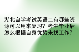 湖北自學(xué)考試英語(yǔ)二有哪些資源可以用來(lái)復(fù)習(xí)？考生畢業(yè)后怎么根據(jù)自身優(yōu)勢(shì)來(lái)找工作？