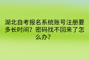 湖北自考報(bào)名系統(tǒng)賬號注冊要多長時(shí)間？密碼找不回來了怎么辦？