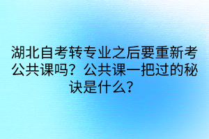 湖北自考轉(zhuǎn)專業(yè)之后要重新考公共課嗎？公共課一把過的秘訣是什么？