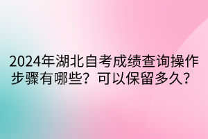2024年湖北自考成績(jī)查詢操作步驟有哪些？可以保留多久？