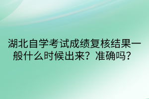 湖北自學(xué)考試成績(jī)復(fù)核結(jié)果一般什么時(shí)候出來(lái)？準(zhǔn)確嗎？