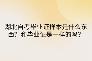 湖北自考畢業(yè)證樣本是什么東西？和畢業(yè)證是一樣的嗎？