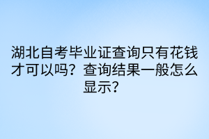 湖北自考畢業(yè)證查詢只有花錢才可以嗎？查詢結(jié)果一般怎么顯示？