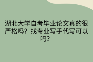 湖北大學(xué)自考畢業(yè)論文真的很嚴(yán)格嗎？找專業(yè)寫手代寫可以嗎？