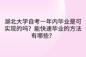 湖北大學(xué)自考一年內(nèi)畢業(yè)是可實現(xiàn)的嗎？能快速畢業(yè)的方法有哪些？