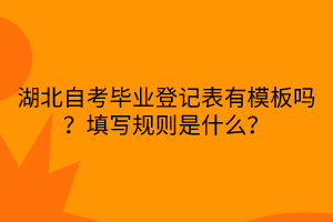 湖北自考畢業(yè)登記表有模板嗎？填寫規(guī)則是什么？