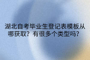 湖北自考畢業(yè)生登記表模板從哪獲取？有很多個類型嗎？