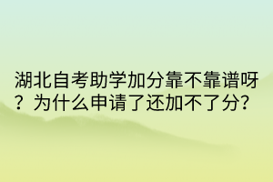 湖北自考助學加分靠不靠譜呀？為什么申請了還加不了分？