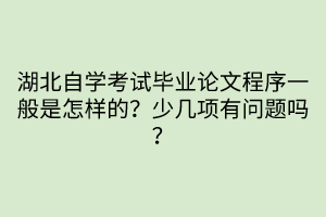湖北自學考試畢業(yè)論文程序一般是怎樣的？少幾項有問題嗎？