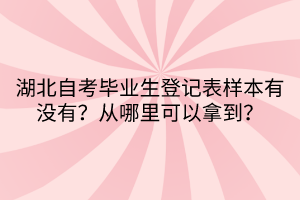 湖北自考畢業(yè)生登記表樣本有沒(méi)有？從哪里可以拿到？