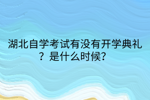湖北自學考試有沒有開學典禮？是什么時候？