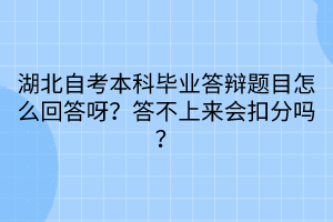 湖北自考本科畢業(yè)答辯題目怎么回答呀？答不上來會扣分嗎？