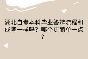 湖北自考本科畢業(yè)答辯流程和成考一樣嗎？哪個(gè)更簡(jiǎn)單一點(diǎn)？