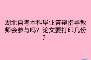 湖北自考本科畢業(yè)答辯指導(dǎo)教師會(huì)參與嗎？論文要打印幾份？